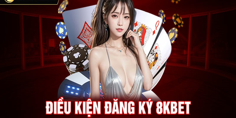 Điều kiện đăng ký 8Kbet